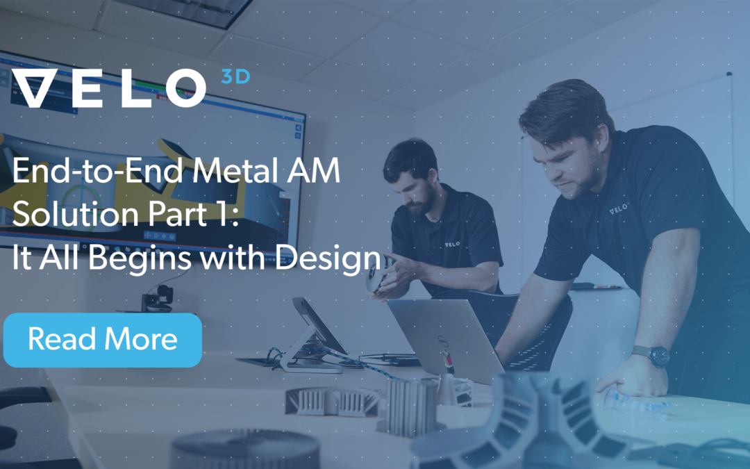 The Velo3D End-to-End Metal AM Solution Part 1: It All Begins with Design