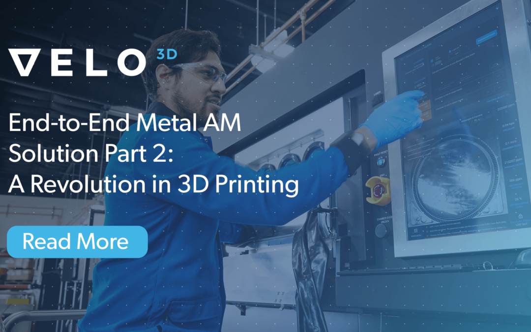The Velo3D End-to-End Metal AM Solution Part 2: A Revolution in 3D Printing