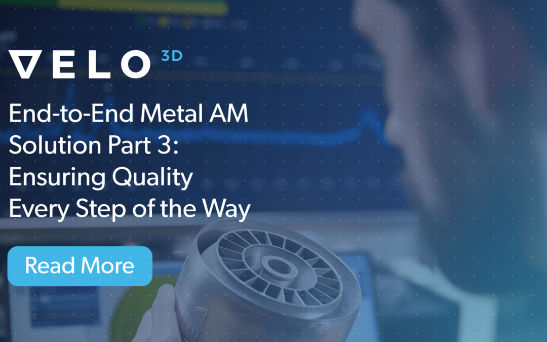The Velo3D End-to-End Metal AM Solution Part 3: Ensuring Quality Every Step of the Way