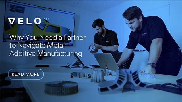 Why You Need a Partner to Navigate Metal Additive Manufacturing