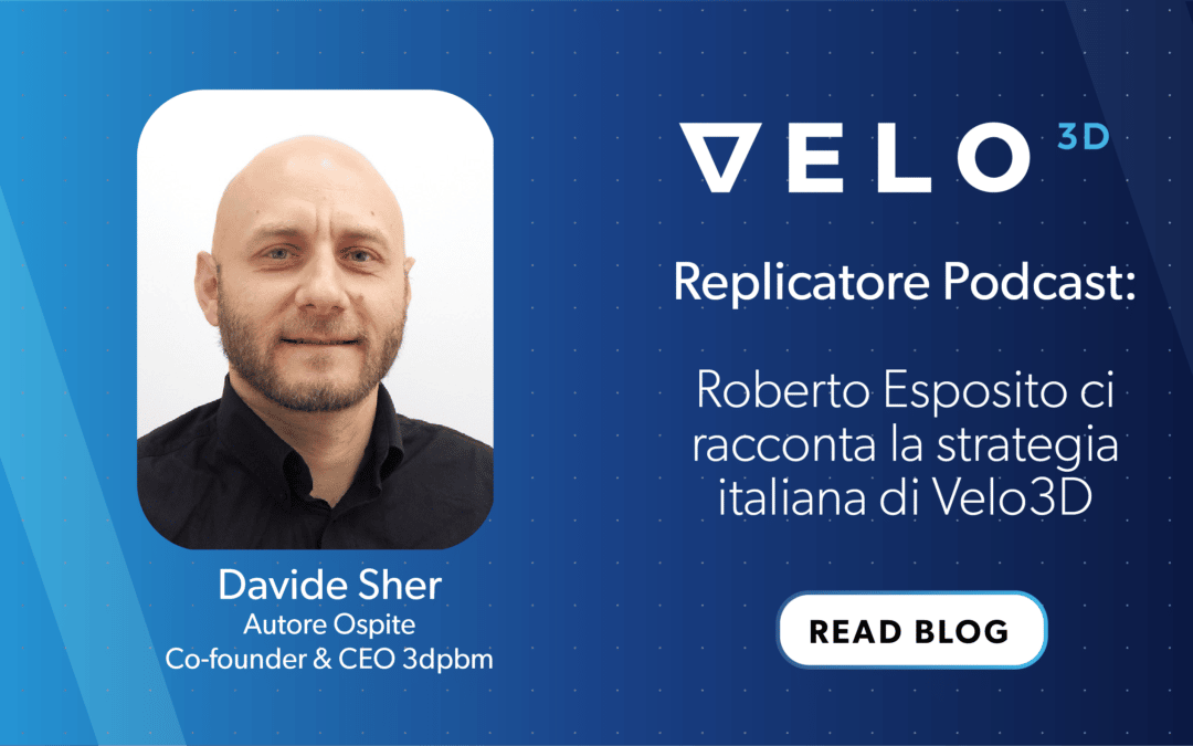 Replicatore Podcast: Roberto Esposito ci racconta la strategia italiana di Velo3D