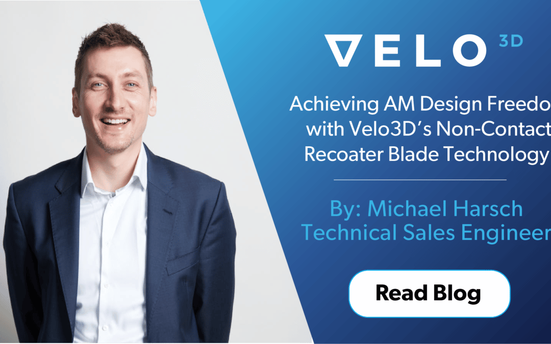 Achieving AM Design Freedom with Velo3D’s Non-Contact Recoater Blade Technology