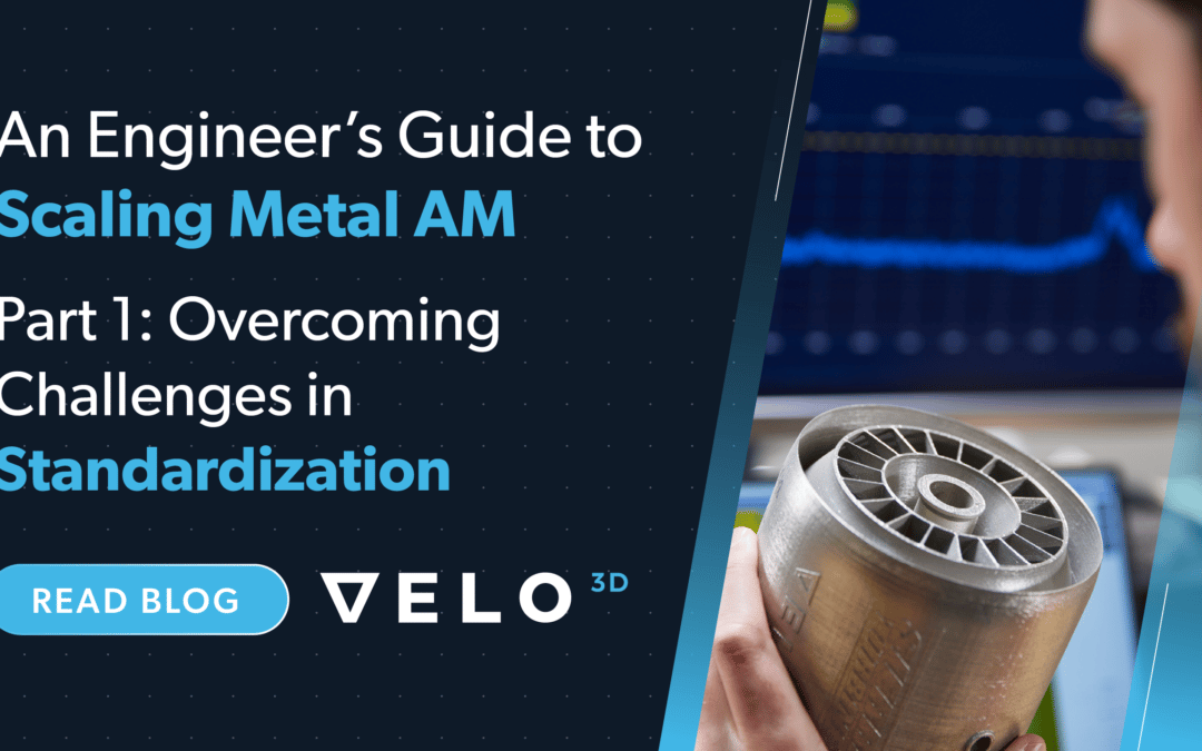 An Engineer’s Guide to Scaling Metal AM, Part 1: Overcoming Challenges in Standardization