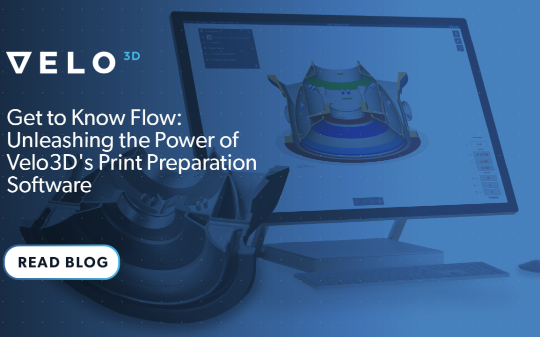 Get to Know Flow: Unleashing the Power of Velo3D’s Print Preparation Software