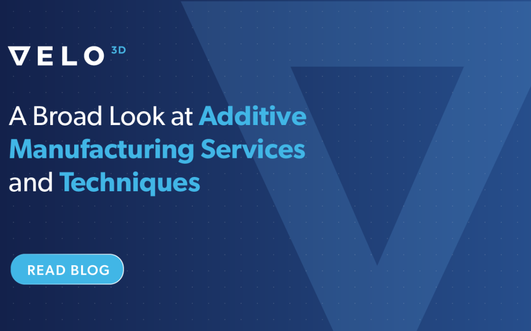 A Broad Look at Additive Manufacturing Services and Techniques