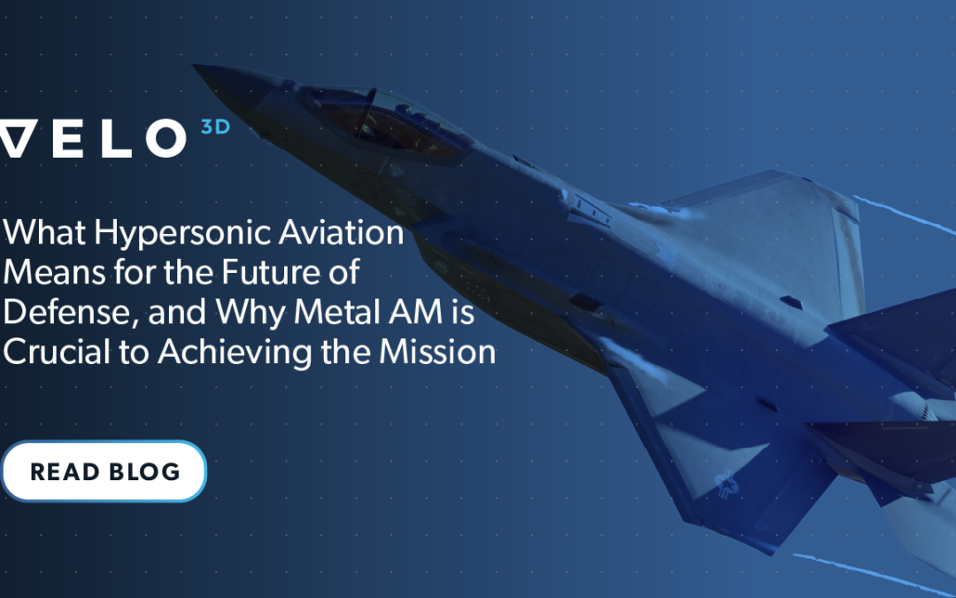 Cosa significa l'aviazione ipersonica per il futuro della difesa e perché l'AM è fondamentale per raggiungere la missione
