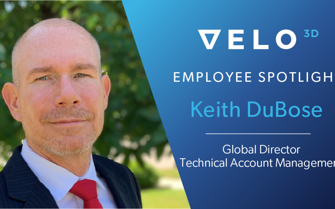 Velo3D Employee Spotlight: Keith DuBose – Global Director, Technical Account Management